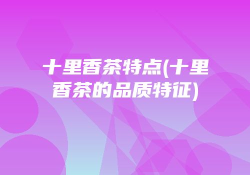十里香茶特点(十里香茶的品质特征)