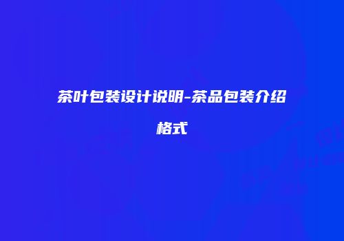 茶叶包装设计说明-茶品包装介绍格式