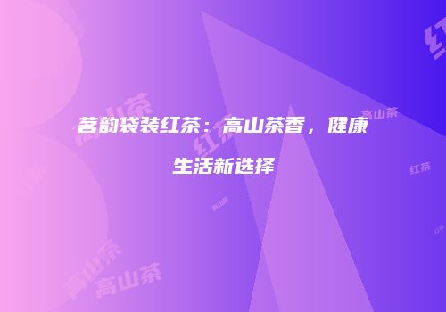 茗韵袋装红茶：高山茶香，健康生活新选择