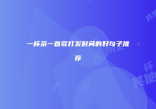 一杯茶一首歌打发时间的好句子推荐