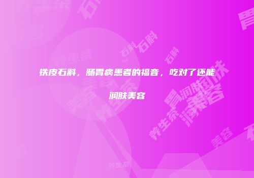 铁皮石斛，肠胃病患者的福音，吃对了还能润肤美容