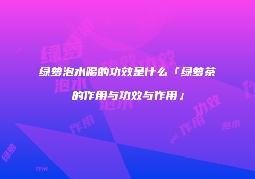 绿萝泡水喝的功效是什么「绿萝茶的作用与功效与作用」