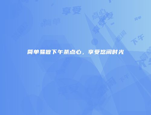简单易做下午茶点心，享受悠闲时光