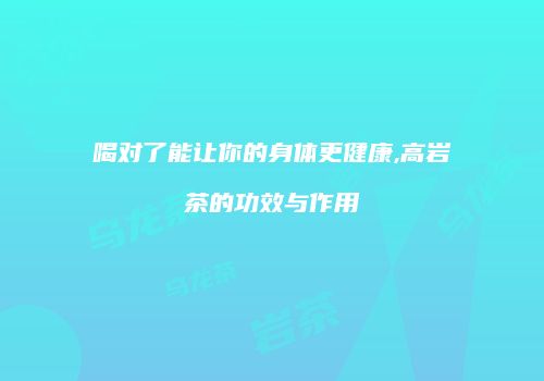 喝对了能让你的身体更健康,高岩茶的功效与作用
