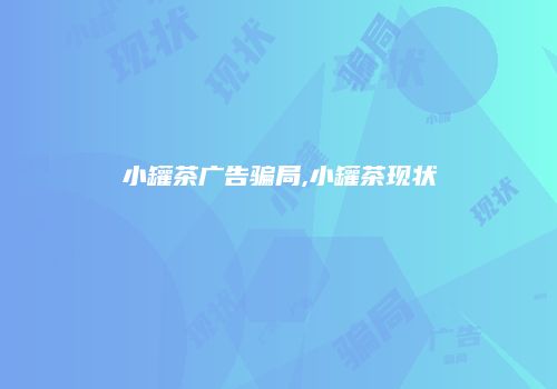 小罐茶广告骗局,小罐茶现状