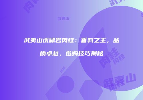 武夷山虎啸岩肉桂：香料之王，品质卓越，选购技巧揭秘