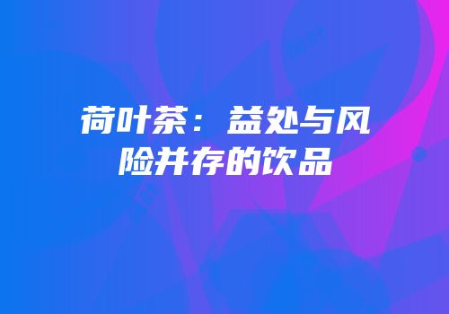 荷叶茶：益处与风险并存的饮品