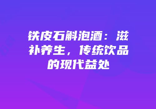 铁皮石斛泡酒：滋补养生，传统饮品的现代益处