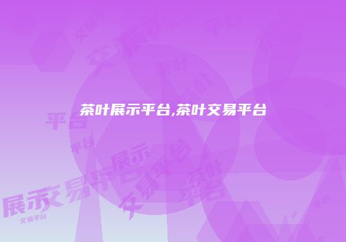 茶叶展示平台,茶叶交易平台