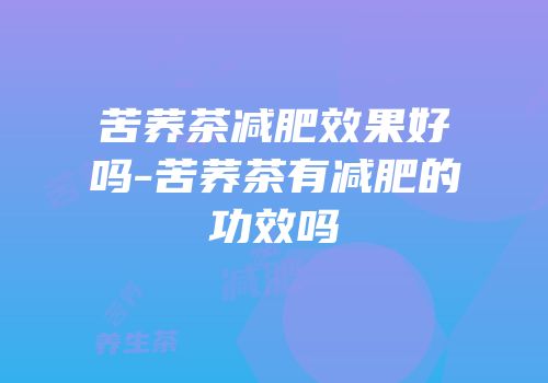 苦荞茶减肥效果好吗-苦荞茶有减肥的功效吗