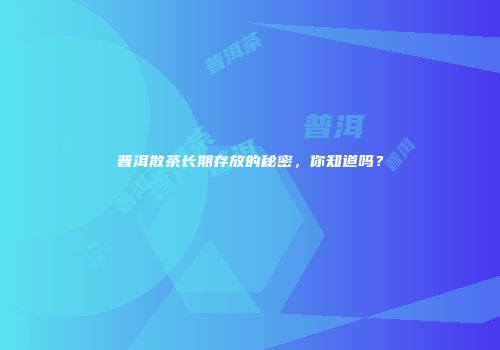 普洱散茶长期存放的秘密，你知道吗？