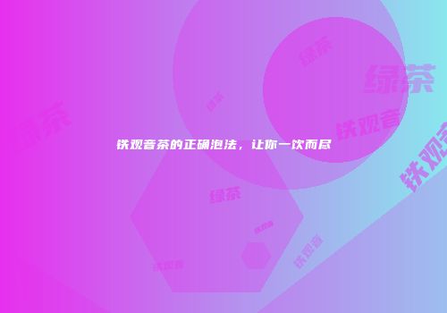 铁观音茶的正确泡法，让你一饮而尽