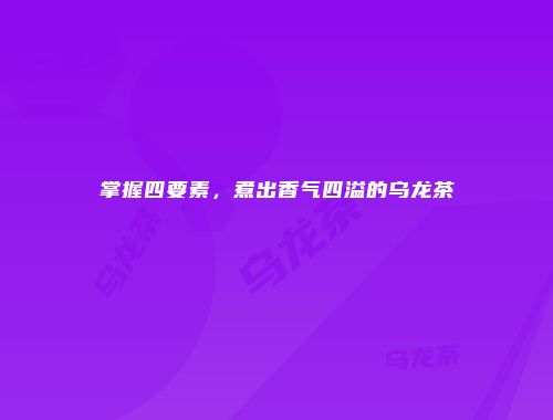 掌握四要素，煮出香气四溢的乌龙茶