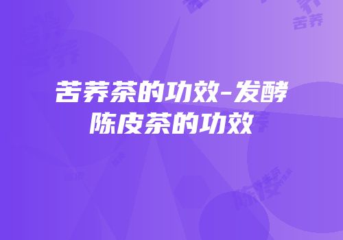 苦荞茶的功效-发酵陈皮茶的功效