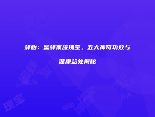 蜂胎：蜜蜂家族瑰宝，五大神奇功效与健康益处揭秘