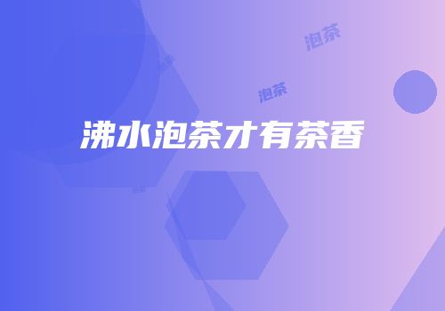 沸水泡茶才有茶香