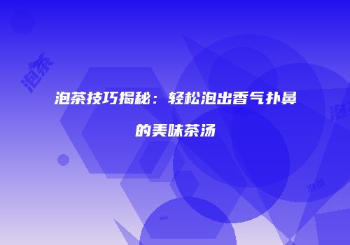 泡茶技巧揭秘：轻松泡出香气扑鼻的美味茶汤