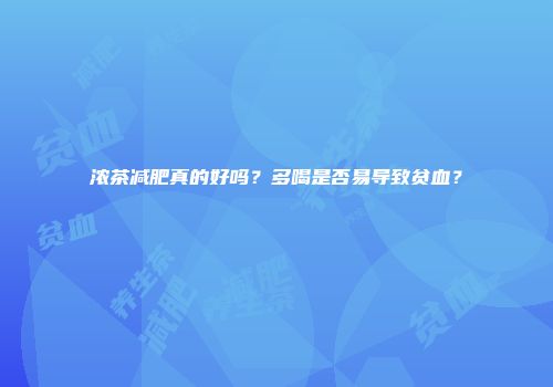 浓茶减肥真的好吗？多喝是否易导致贫血？