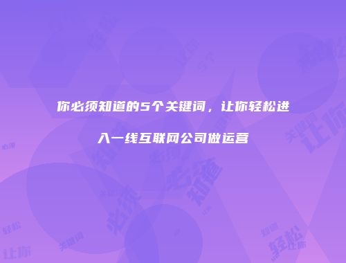 你必须知道的5个关键词，让你轻松进入一线互联网公司做运营