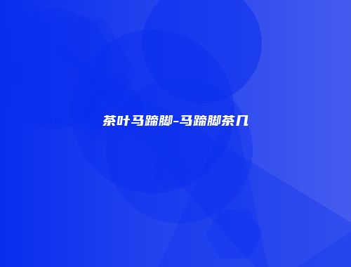 茶叶马蹄脚-马蹄脚茶几