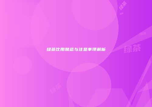 绿茶饮用禁忌与注意事项解析