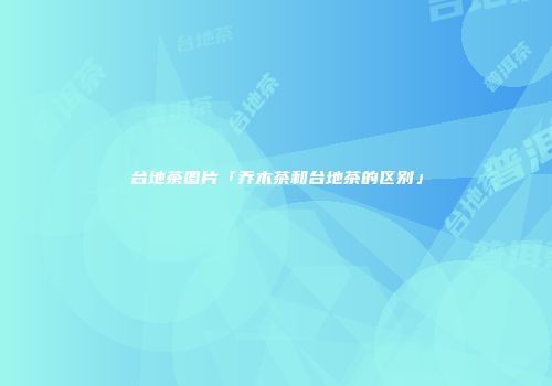 台地茶图片「乔木茶和台地茶的区别」