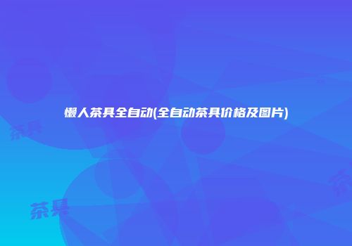懒人茶具全自动(全自动茶具价格及图片)