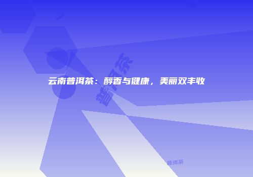 云南普洱茶：醇香与健康，美丽双丰收