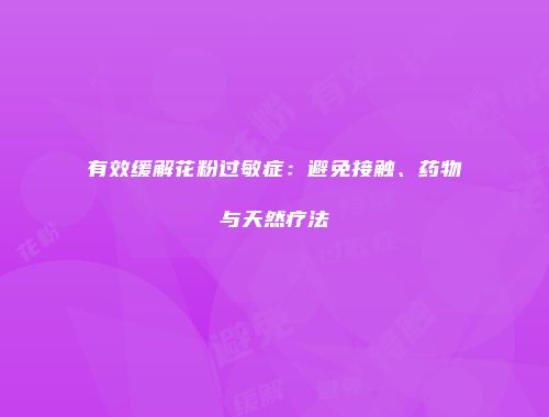 有效缓解花粉过敏症：避免接触、药物与天然疗法