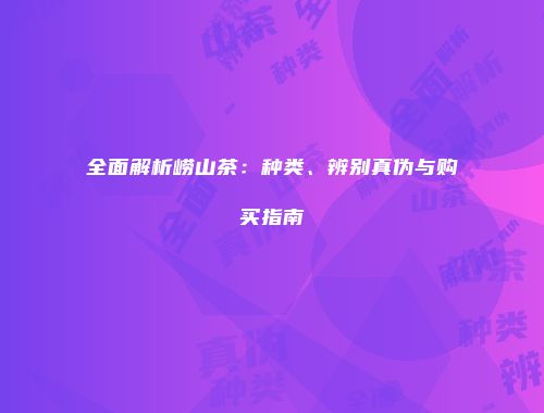 全面解析崂山茶：种类、辨别真伪与购买指南