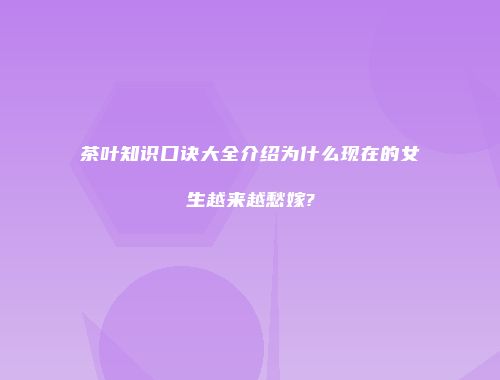 茶叶知识口诀大全介绍为什么现在的女生越来越愁嫁?