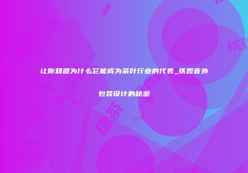 让你知道为什么它能成为茶叶行业的代表_铁观音外包装设计的秘密