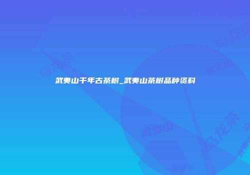 武夷山千年古茶树_武夷山茶树品种资料