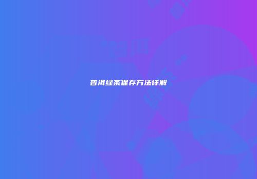 普洱绿茶保存方法详解