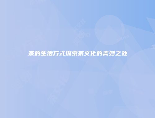 茶的生活方式探索茶文化的美妙之处