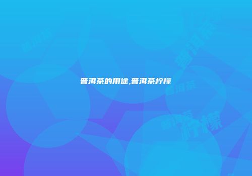 普洱茶的用途,普洱茶柠檬