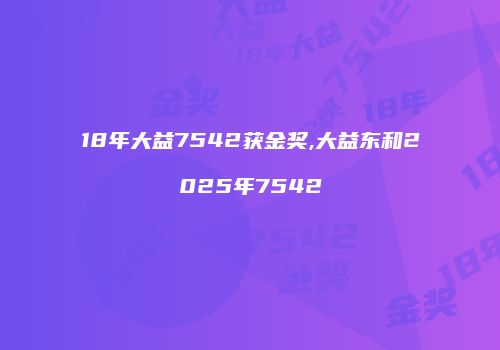 18年大益7542获金奖,大益东和2025年7542