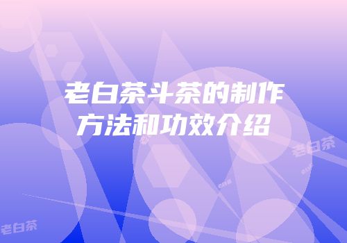 老白茶斗茶的制作方法和功效介绍