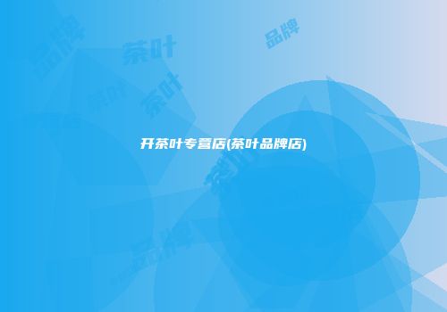 开茶叶专营店(茶叶品牌店)