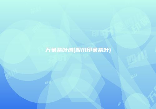 万象茶叶城(四川印象茶叶)