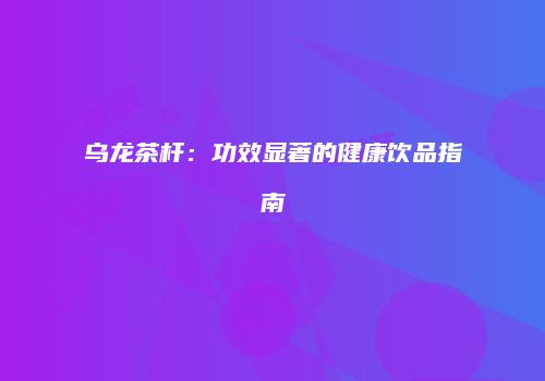 乌龙茶杆：功效显著的健康饮品指南