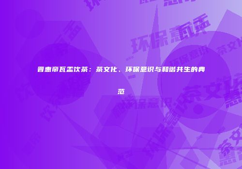 晋惠帝瓦盂饮茶：茶文化、环保意识与和谐共生的典范