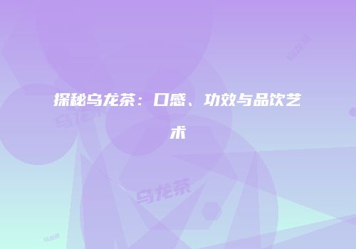 探秘乌龙茶：口感、功效与品饮艺术