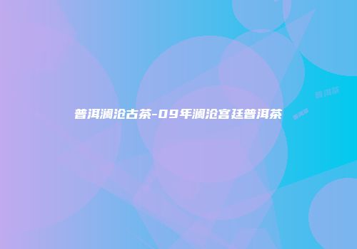 普洱澜沧古茶-09年澜沧宫廷普洱茶