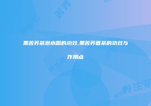 黑苦荞茶泡水喝的功效,黑苦荞香茶的功效与作用点