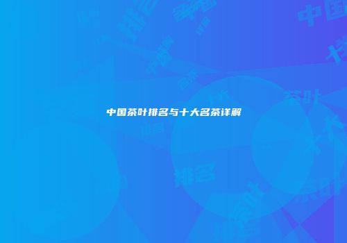 中国茶叶排名与十大名茶详解