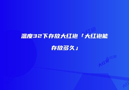温度32下存放大红袍「大红袍能存放多久」