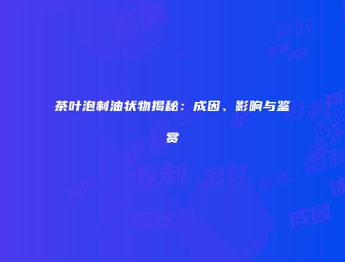 茶叶泡制油状物揭秘：成因、影响与鉴赏