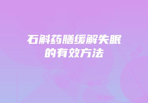 石斛药膳缓解失眠的有效方法