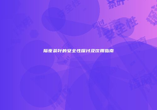 隔夜茶叶的安全性探讨及饮用指南
